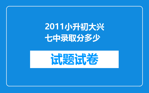 2011小升初大兴七中录取分多少