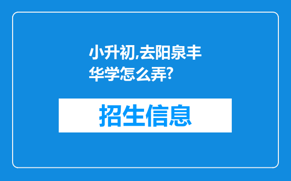 小升初,去阳泉丰华学怎么弄?