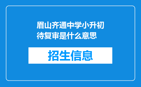 眉山齐通中学小升初待复审是什么意思