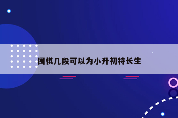 围棋几段可以为小升初特长生