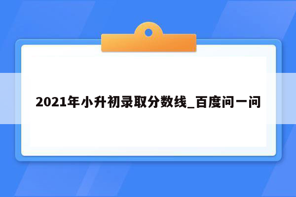 2021年小升初录取分数线_百度问一问