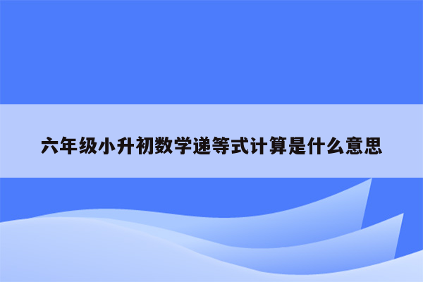 六年级小升初数学递等式计算是什么意思