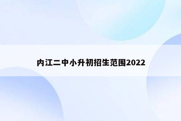 内江二中小升初招生范围2022