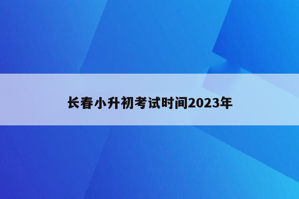 长春小升初考试时间2023年