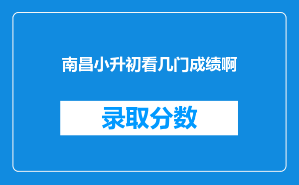 南昌小升初看几门成绩啊