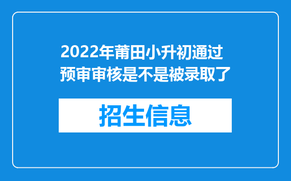 2022年莆田小升初通过预审审核是不是被录取了