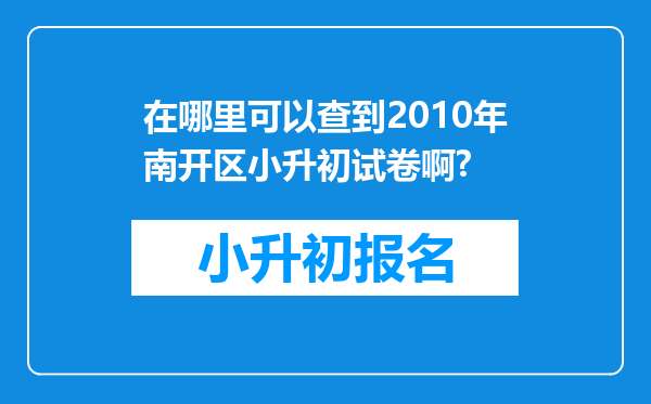 在哪里可以查到2010年南开区小升初试卷啊?