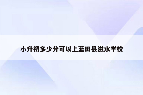 小升初多少分可以上蓝田县滋水学校