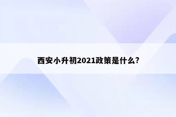 西安小升初2021政策是什么?