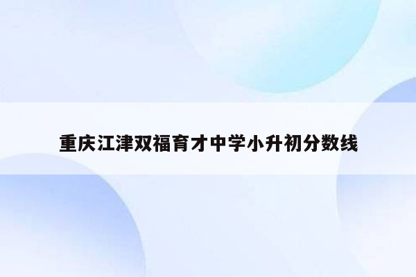 重庆江津双福育才中学小升初分数线