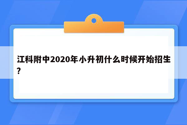 江科附中2020年小升初什么时候开始招生?