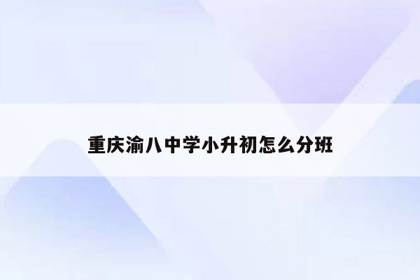 重庆渝八中学小升初怎么分班