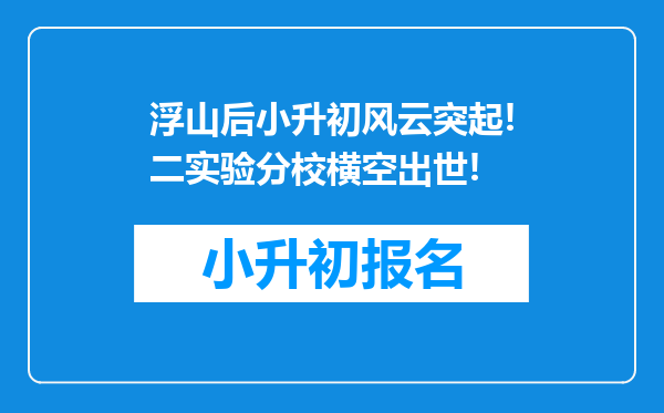 浮山后小升初风云突起!二实验分校横空出世!