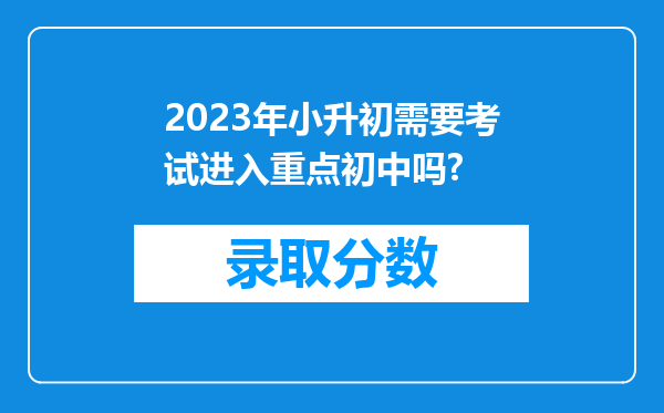 2023年小升初需要考试进入重点初中吗?