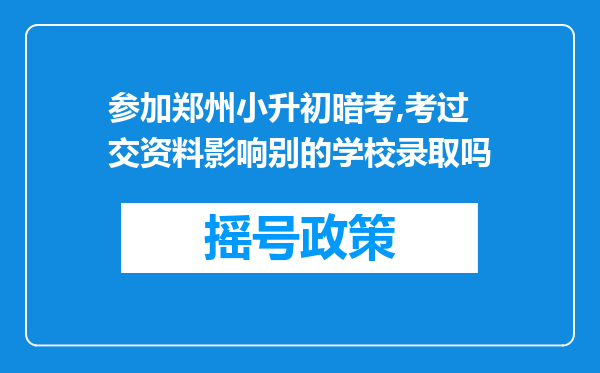 参加郑州小升初暗考,考过交资料影响别的学校录取吗