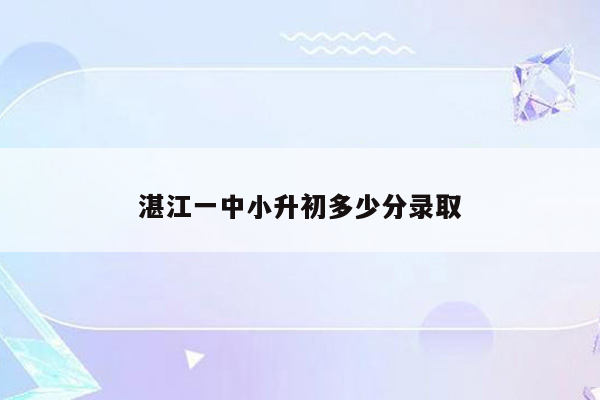 湛江一中小升初多少分录取