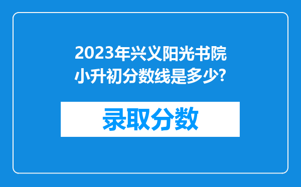 2023年兴义阳光书院小升初分数线是多少?