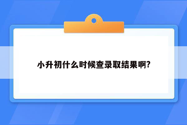 小升初什么时候查录取结果啊?