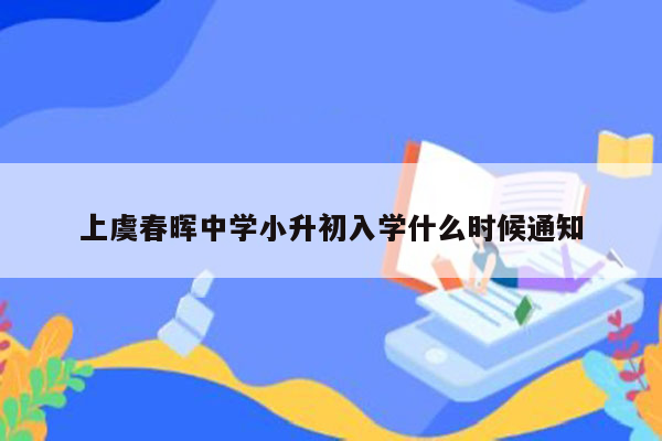 上虞春晖中学小升初入学什么时候通知