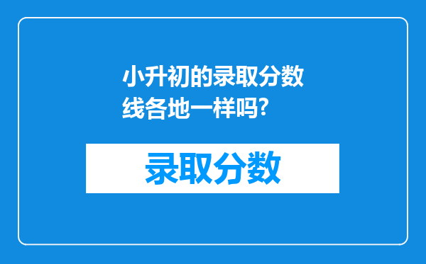 小升初的录取分数线各地一样吗?