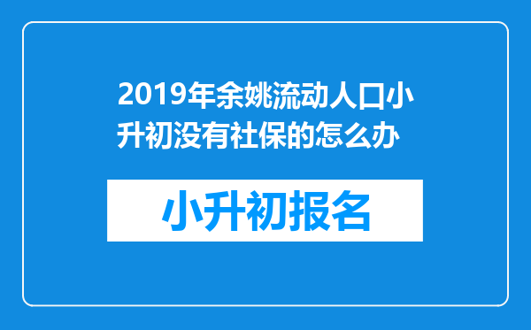 2019年余姚流动人口小升初没有社保的怎么办