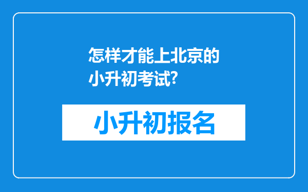 怎样才能上北京的小升初考试?