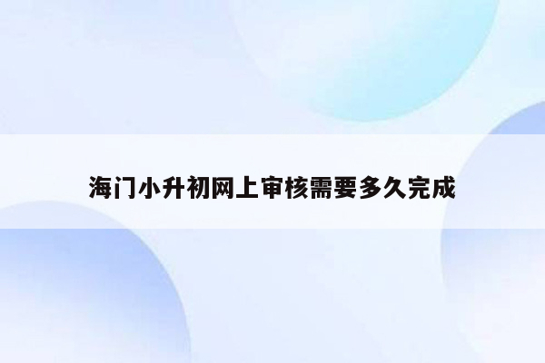 海门小升初网上审核需要多久完成