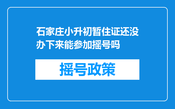 石家庄小升初暂住证还没办下来能参加摇号吗