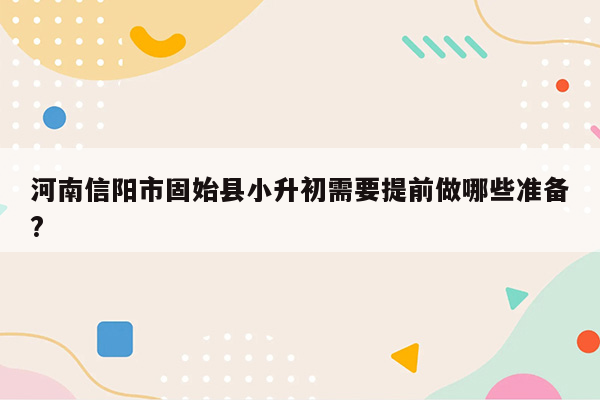 河南信阳市固始县小升初需要提前做哪些准备?