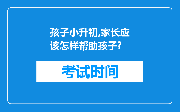 孩子小升初,家长应该怎样帮助孩子?