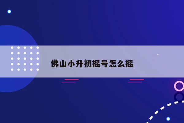 佛山小升初摇号怎么摇