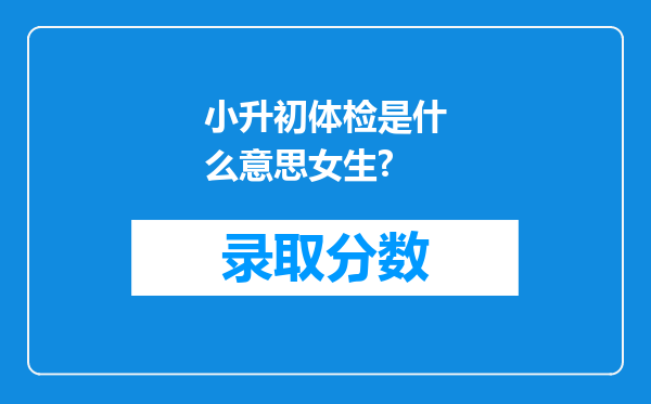 小升初体检是什么意思女生?