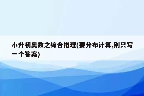 小升初奥数之综合推理(要分布计算,别只写一个答案)