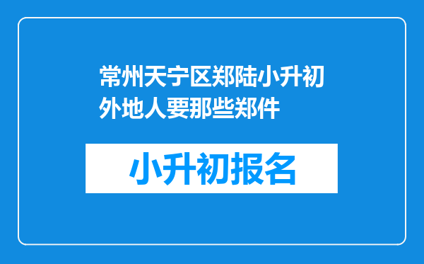 常州天宁区郑陆小升初外地人要那些郑件