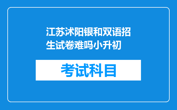 江苏沭阳银和双语招生试卷难吗小升初