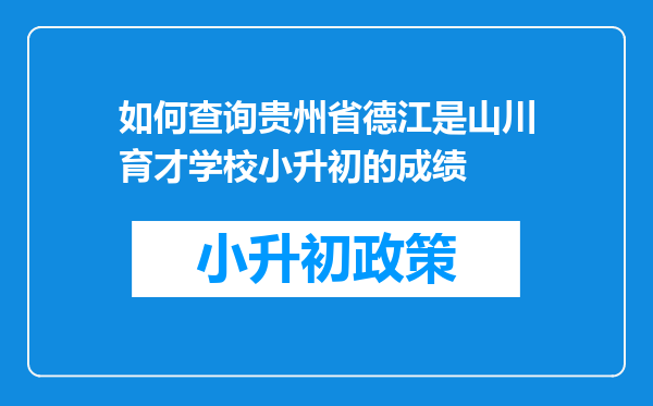 如何查询贵州省德江是山川育才学校小升初的成绩