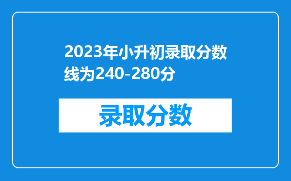 2023年小升初录取分数线为240-280分