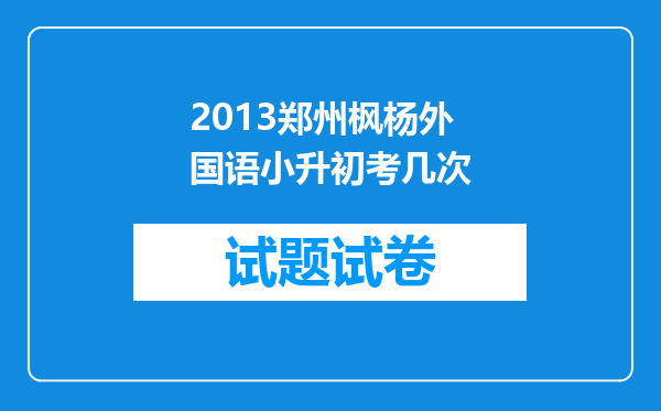 2013郑州枫杨外国语小升初考几次