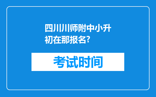 四川川师附中小升初在那报名?