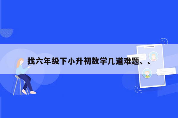 找六年级下小升初数学几道难题、、