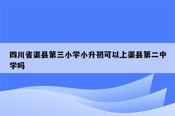 四川省渠县第三小学小升初可以上渠县第二中学吗