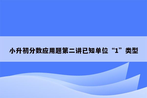 小升初分数应用题第二讲已知单位“1”类型