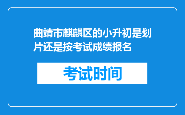 曲靖市麒麟区的小升初是划片还是按考试成绩报名