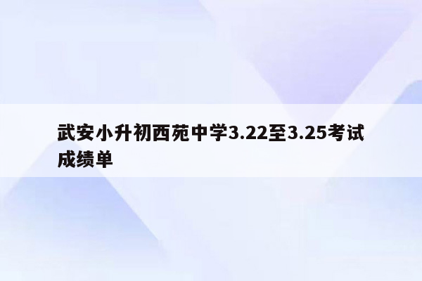 武安小升初西苑中学3.22至3.25考试成绩单