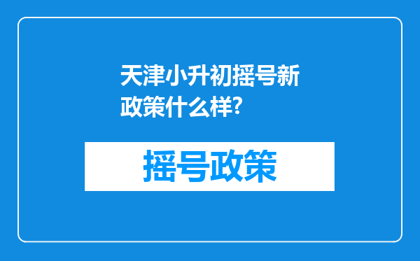 天津小升初摇号新政策什么样?