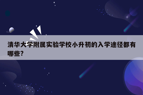 清华大学附属实验学校小升初的入学途径都有哪些?