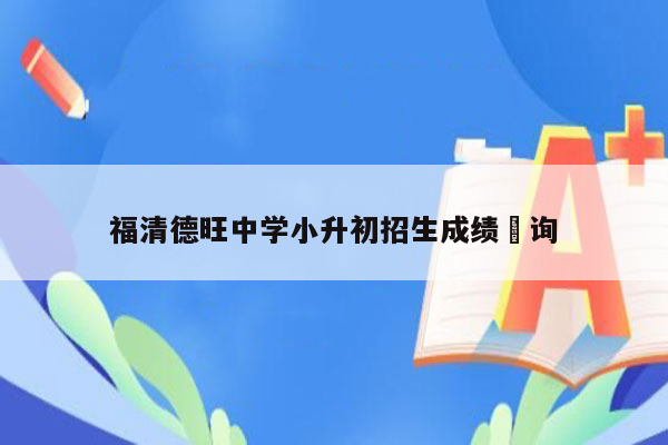 福清德旺中学小升初招生成绩査询