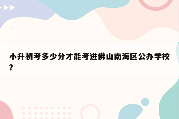 小升初考多少分才能考进佛山南海区公办学校?