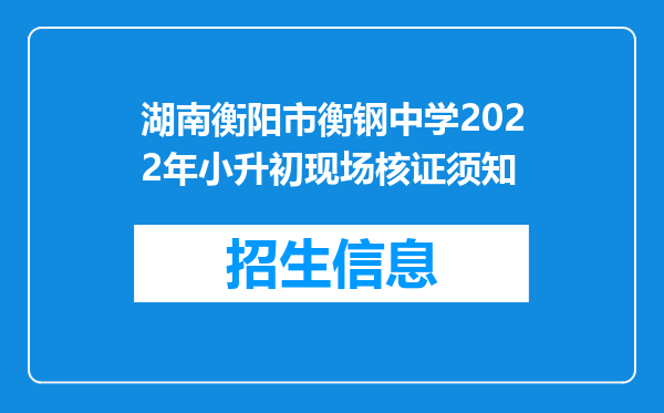 湖南衡阳市衡钢中学2022年小升初现场核证须知