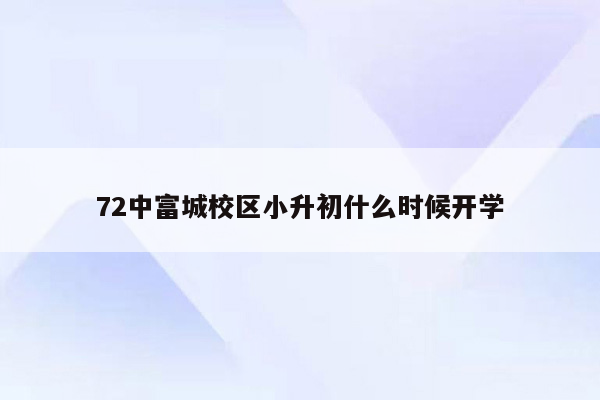 72中富城校区小升初什么时候开学